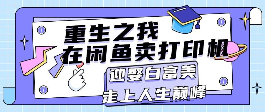 重生之我在闲鱼卖打印机，月入过万，迎娶白富美，走上人生巅峰六月网创-网创项目资源站-副业项目-创业项目-搞钱项目六月网创