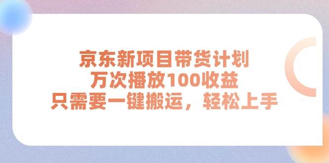 京东新项目带货计划，万次播放100收益，只需要一键搬运，轻松上手六月网创-网创项目资源站-副业项目-创业项目-搞钱项目六月网创
