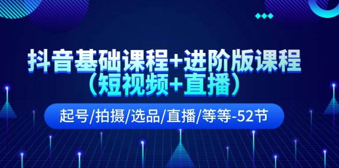 抖音基础课程+进阶版课程(短视频+直播)起号/拍摄/选品/直播/等等-52节六月网创-网创项目资源站-副业项目-创业项目-搞钱项目六月网创