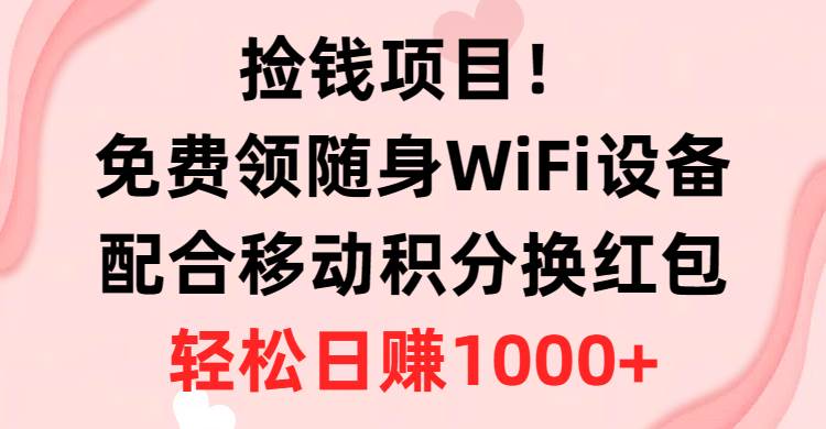 捡钱项目！免费领随身WiFi设备+移动积分换红包，有手就行，轻松日赚1000+六月网创-网创项目资源站-副业项目-创业项目-搞钱项目六月网创