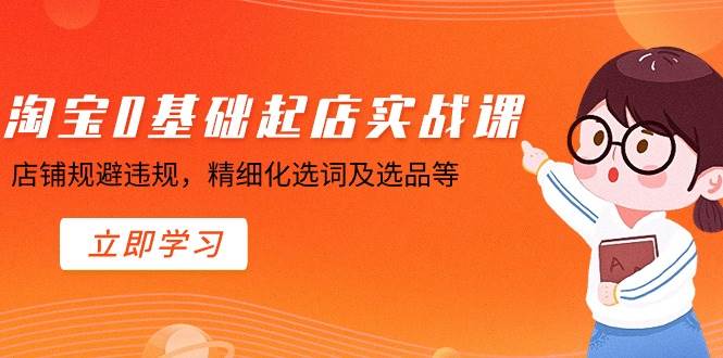 淘宝0基础起店实操课，店铺规避违规，精细化选词及选品等六月网创-网创项目资源站-副业项目-创业项目-搞钱项目六月网创