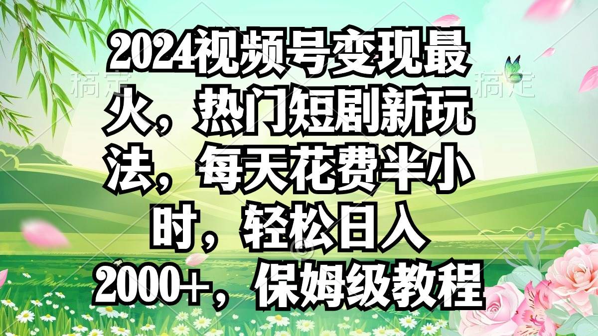 2024视频号变现最火,热门短剧新玩法,每天花费半小时,轻松日入2000+,…六月网创-网创项目资源站-副业项目-创业项目-搞钱项目六月网创
