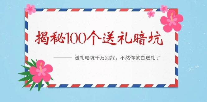 《揭秘100个送礼暗坑》——送礼暗坑千万别踩,不然你就白送礼了六月网创-网创项目资源站-副业项目-创业项目-搞钱项目六月网创