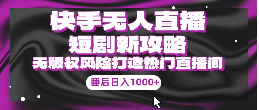 快手无人直播短剧新攻略,合规无版权风险,打造热门直播间,睡后日入1000+六月网创-网创项目资源站-副业项目-创业项目-搞钱项目六月网创