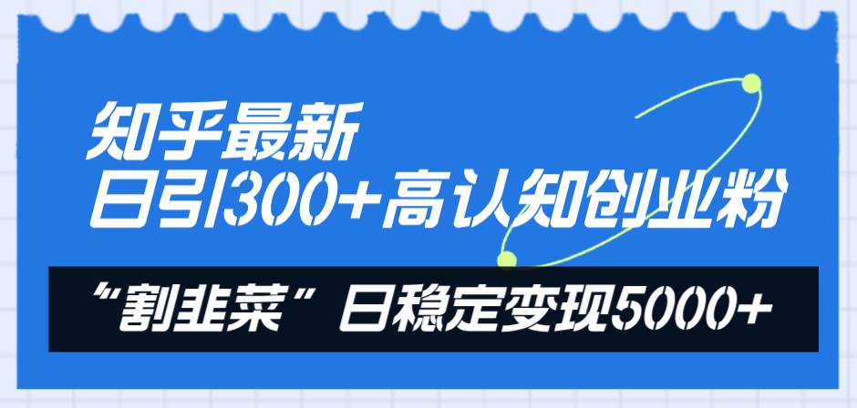 知乎最新日引300+高认知创业粉,“割韭菜”日稳定变现5000+六月网创-网创项目资源站-副业项目-创业项目-搞钱项目六月网创