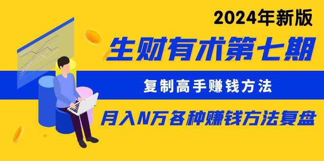 生财有术第七期：复制高手赚钱方法 月入N万各种方法复盘（更新到24年0313）六月网创-网创项目资源站-副业项目-创业项目-搞钱项目六月网创