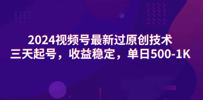 2024视频号最新过原创技术，三天起号，收益稳定，单日500-1K六月网创-网创项目资源站-副业项目-创业项目-搞钱项目六月网创