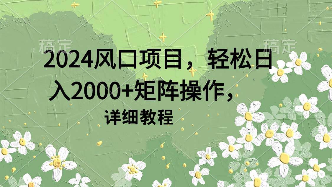 2024风口项目,轻松日入2000+矩阵操作,详细教程六月网创-网创项目资源站-副业项目-创业项目-搞钱项目六月网创