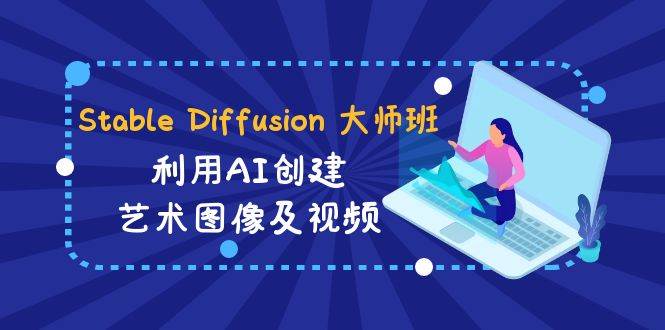 Stable Diffusion 大师班: 利用AI创建艺术图像及视频-31视频课-中英字幕六月网创-网创项目资源站-副业项目-创业项目-搞钱项目六月网创
