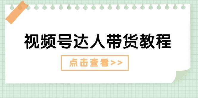 视频号达人带货教程：达人剧情打法+达人带货广告六月网创-网创项目资源站-副业项目-创业项目-搞钱项目六月网创