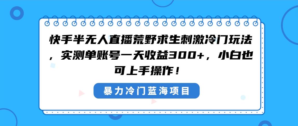 快手半无人直播荒野求生刺激冷门玩法,实测单账号一天收益300+,小白也…六月网创-网创项目资源站-副业项目-创业项目-搞钱项目六月网创