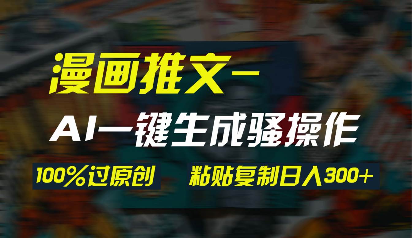 AI一键生成漫画爆款视频,3分钟1条双重去重100%过原创,粘贴复制日入300+六月网创-网创项目资源站-副业项目-创业项目-搞钱项目六月网创