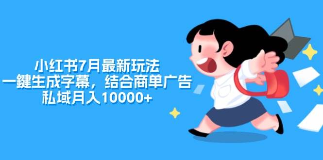 小红书7月最新玩法,一鍵生成字幕,结合商单广告,私域月入10000+六月网创-网创项目资源站-副业项目-创业项目-搞钱项目六月网创