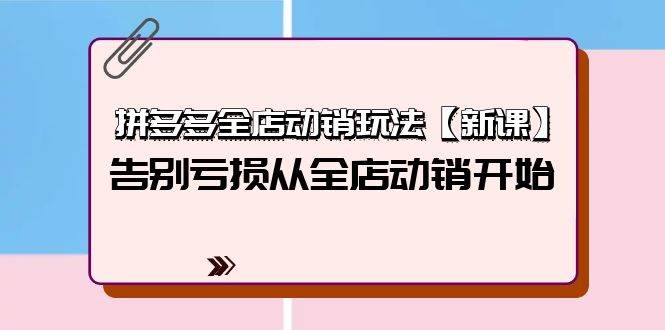 拼多多全店动销玩法【新课】，告别亏损从全店动销开始（4节视频课）六月网创-网创项目资源站-副业项目-创业项目-搞钱项目六月网创