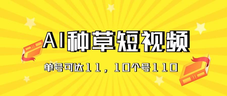 AI种草单账号日收益11元(抖音,快手,视频号),10个就是110元六月网创-网创项目资源站-副业项目-创业项目-搞钱项目六月网创