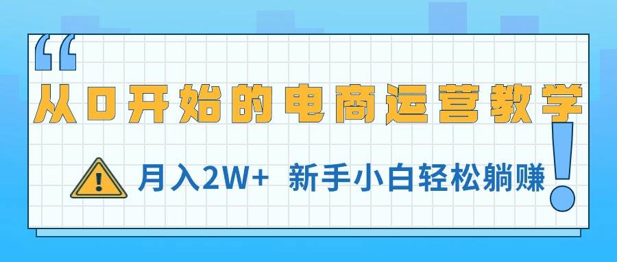 从0开始的电商运营教学，月入2W+，新手小白轻松躺赚六月网创-网创项目资源站-副业项目-创业项目-搞钱项目六月网创