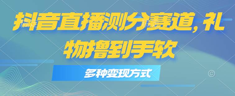 抖音直播测分赛道,多种变现方式,轻松日入1000+六月网创-网创项目资源站-副业项目-创业项目-搞钱项目六月网创