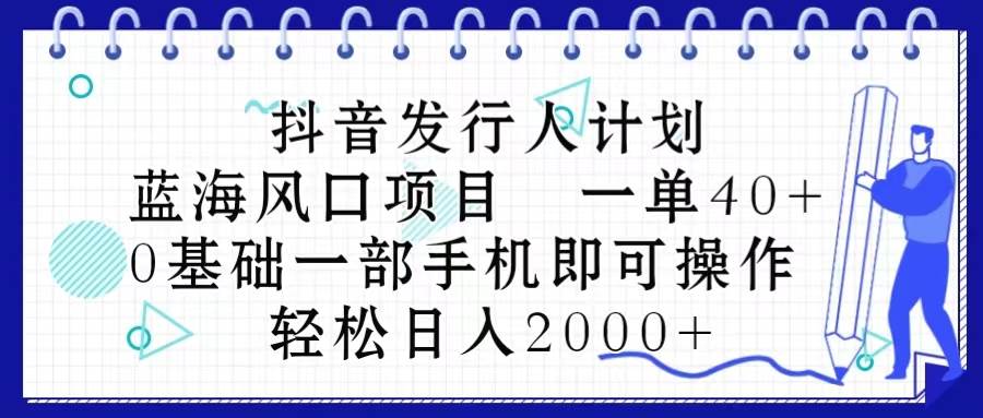 抖音发行人计划，蓝海风口项目 一单40，0基础一部手机即可操作 日入2000＋六月网创-网创项目资源站-副业项目-创业项目-搞钱项目六月网创