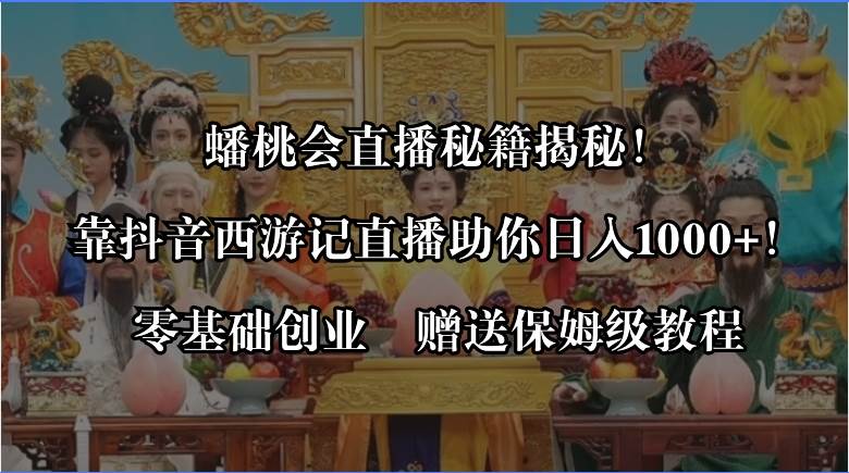 蟠桃会直播秘籍揭秘！靠抖音西游记直播日入1000+零基础创业，赠保姆级教程六月网创-网创项目资源站-副业项目-创业项目-搞钱项目六月网创