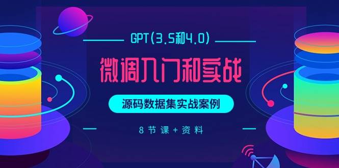 GPT(3.5和4.0)微调入门和实战，源码数据集实战案例（8节课+资料）六月网创-网创项目资源站-副业项目-创业项目-搞钱项目六月网创