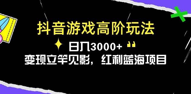 抖音游戏高阶玩法，日入3000+，变现立竿见影，红利蓝海项目六月网创-网创项目资源站-副业项目-创业项目-搞钱项目六月网创