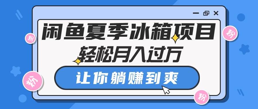 闲鱼夏季冰箱项目,轻松月入过万,让你躺赚到爽六月网创-网创项目资源站-副业项目-创业项目-搞钱项目六月网创