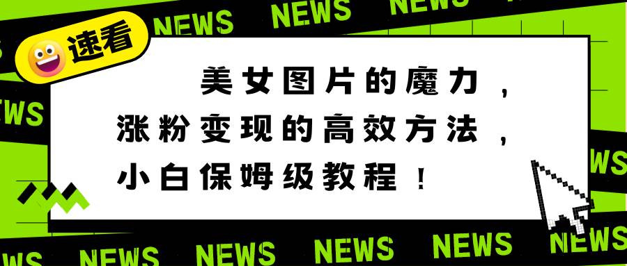 美女图片的魔力,涨粉变现的高效方法,小白保姆级教程!六月网创-网创项目资源站-副业项目-创业项目-搞钱项目六月网创