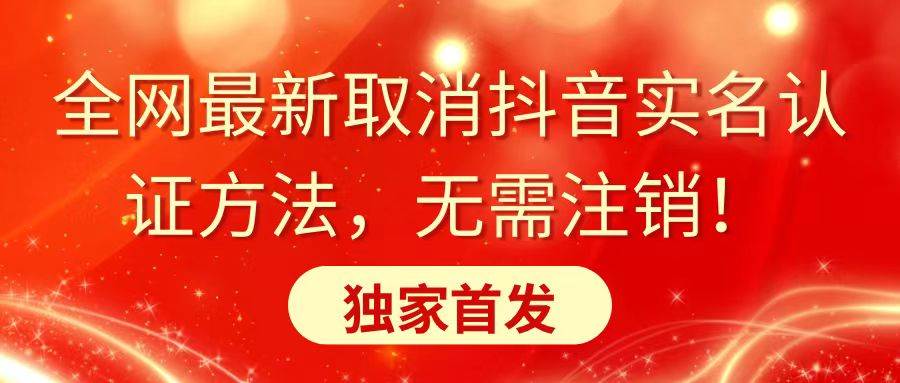 全网最新取消抖音实名认证方法，无需注销，独家首发六月网创-网创项目资源站-副业项目-创业项目-搞钱项目六月网创