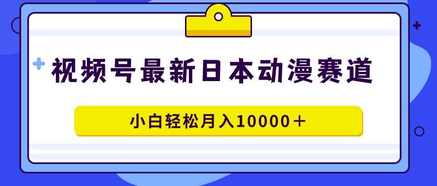 视频号日本动漫蓝海赛道,100%原创,小白轻松月入10000+六月网创-网创项目资源站-副业项目-创业项目-搞钱项目六月网创