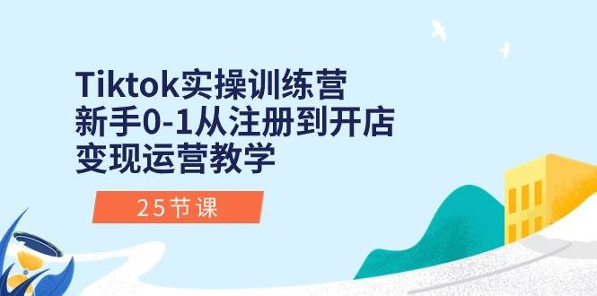 Tiktok实操训练营：新手0-1从注册到开店变现运营教学（25节课）六月网创-网创项目资源站-副业项目-创业项目-搞钱项目六月网创
