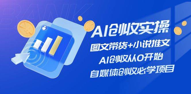 AI创收实操—图文带货+小说推文,AI创收从0开始,自媒体创收必学项目六月网创-网创项目资源站-副业项目-创业项目-搞钱项目六月网创