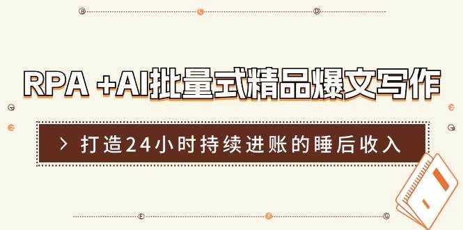 RPA +AI批量式 精品爆文写作  日更实操营，打造24小时持续进账的睡后收入六月网创-网创项目资源站-副业项目-创业项目-搞钱项目六月网创