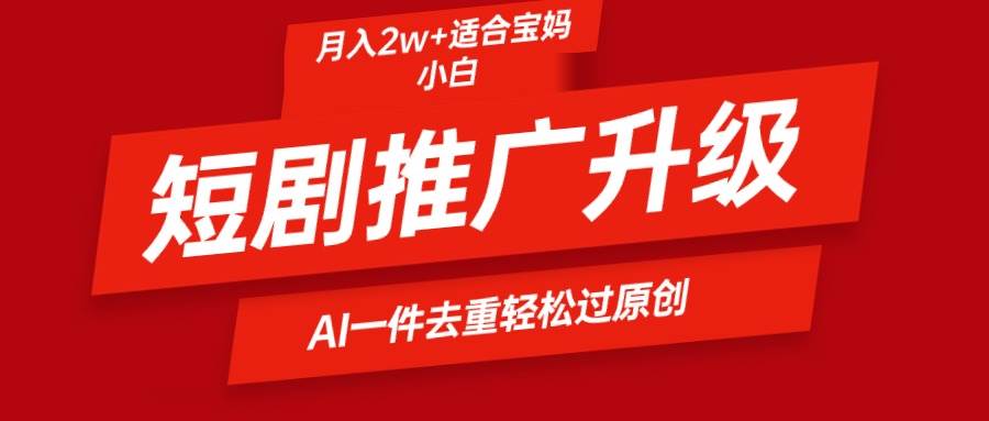 短剧推广升级新玩法，AI一键二创去重，轻松月入2w+六月网创-网创项目资源站-副业项目-创业项目-搞钱项目六月网创