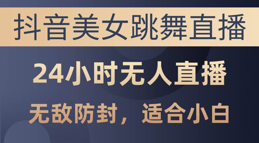 抖音美女跳舞直播，日入3000+，24小时无人直播，无敌防封技术，小白最…六月网创-网创项目资源站-副业项目-创业项目-搞钱项目六月网创