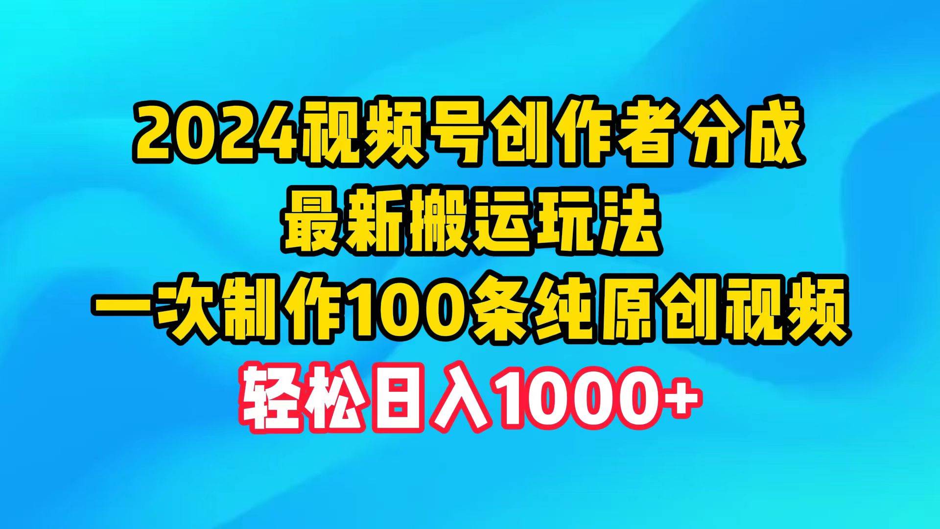 2024视频号创作者分成，最新搬运玩法，一次制作100条纯原创视频，日入1000+六月网创-网创项目资源站-副业项目-创业项目-搞钱项目六月网创
