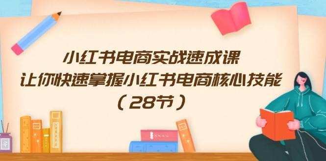 小红书电商实战速成课,让你快速掌握小红书电商核心技能(28节)六月网创-网创项目资源站-副业项目-创业项目-搞钱项目六月网创