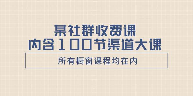 某社群收费课内含100节渠道大课(所有橱窗课程均在内)六月网创-网创项目资源站-副业项目-创业项目-搞钱项目六月网创