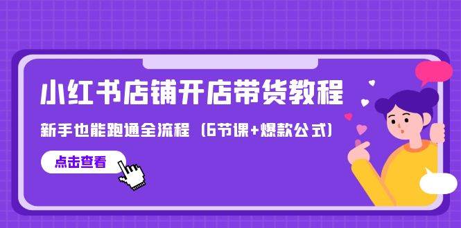 最新小红书店铺开店带货教程，新手也能跑通全流程（6节课+爆款公式）六月网创-网创项目资源站-副业项目-创业项目-搞钱项目六月网创