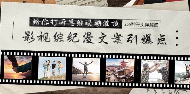 影视综纪漫文案引爆点,给你打开思维醍醐灌顶+255种开头详解课(26节)六月网创-网创项目资源站-副业项目-创业项目-搞钱项目六月网创