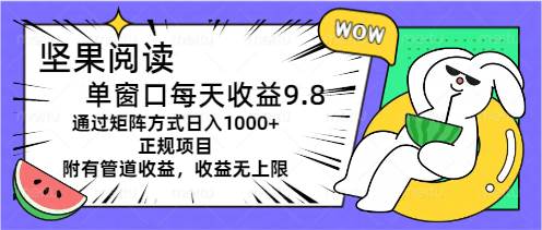 坚果阅读单窗口每天收益9.8通过矩阵方式日入1000+正规项目附有管道收益…六月网创-网创项目资源站-副业项目-创业项目-搞钱项目六月网创