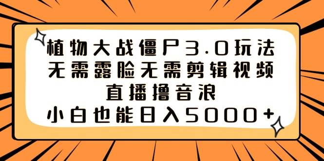 植物大战僵尸3.0玩法无需露脸无需剪辑视频,直播撸音浪,小白也能日入5000+六月网创-网创项目资源站-副业项目-创业项目-搞钱项目六月网创