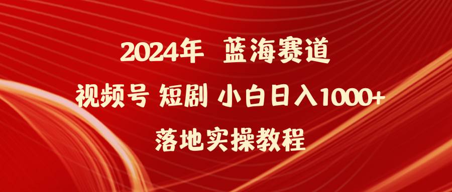 2024年蓝海赛道视频号短剧 小白日入1000+落地实操教程六月网创-网创项目资源站-副业项目-创业项目-搞钱项目六月网创