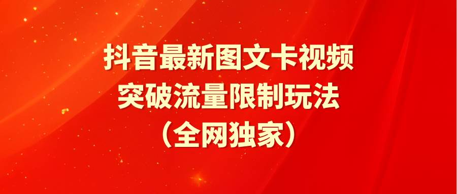 抖音最新图文卡视频 突破流量限制玩法六月网创-网创项目资源站-副业项目-创业项目-搞钱项目六月网创