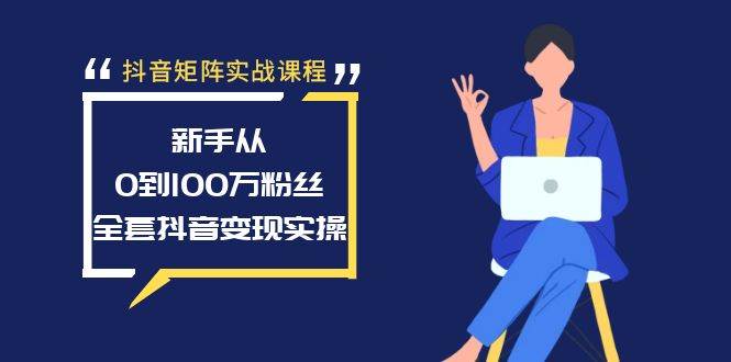 抖音矩阵实战课程：新手从0到100万粉丝，全套抖音变现实操六月网创-网创项目资源站-副业项目-创业项目-搞钱项目六月网创