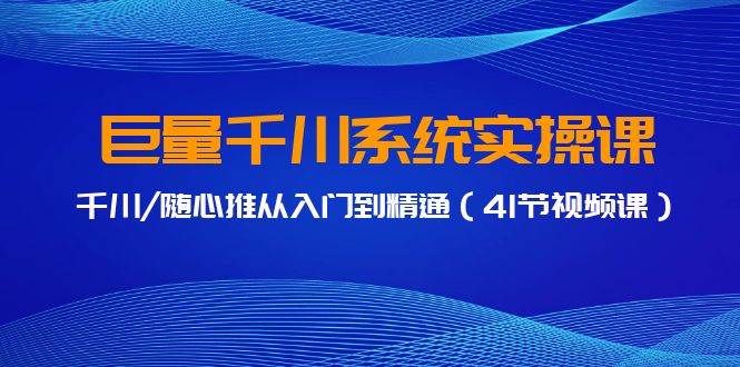 巨量千川系统实操课,千川/随心推从入门到精通(41节视频课)六月网创-网创项目资源站-副业项目-创业项目-搞钱项目六月网创