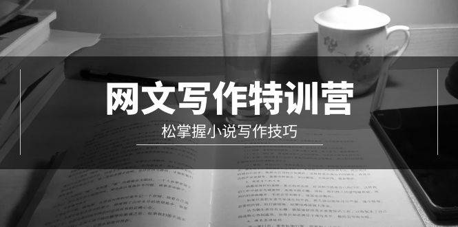 网文-写作特训营,轻松掌握小说写作技巧(20节视频课)六月网创-网创项目资源站-副业项目-创业项目-搞钱项目六月网创