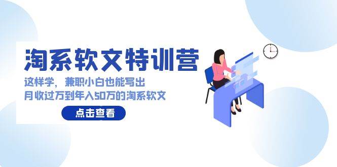 淘系软文特训营：这样学，兼职小白也能写出月收过万到年入50万的淘系软文六月网创-网创项目资源站-副业项目-创业项目-搞钱项目六月网创