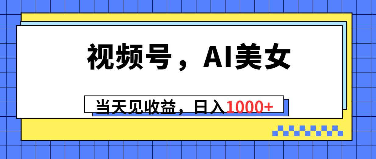 视频号，Ai美女，当天见收益，日入1000+六月网创-网创项目资源站-副业项目-创业项目-搞钱项目六月网创