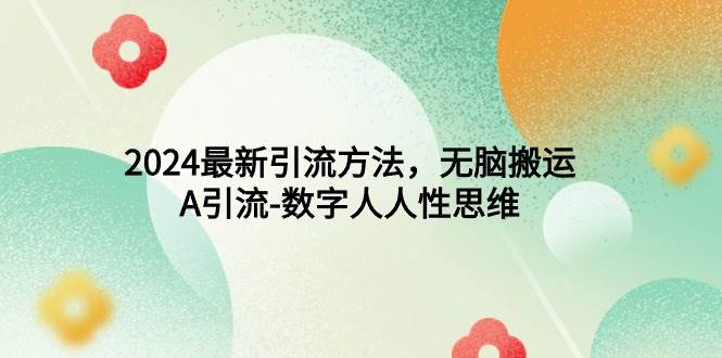 2024最新引流方法，无脑搬运，A引流-数字人人性思维六月网创-网创项目资源站-副业项目-创业项目-搞钱项目六月网创