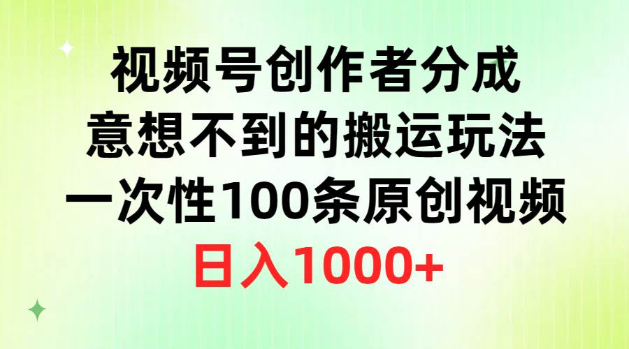 视频号创作者分成，意想不到的搬运玩法，一次性100条原创视频，日入1000+六月网创-网创项目资源站-副业项目-创业项目-搞钱项目六月网创